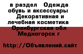  в раздел : Одежда, обувь и аксессуары » Декоративная и лечебная косметика . Оренбургская обл.,Медногорск г.